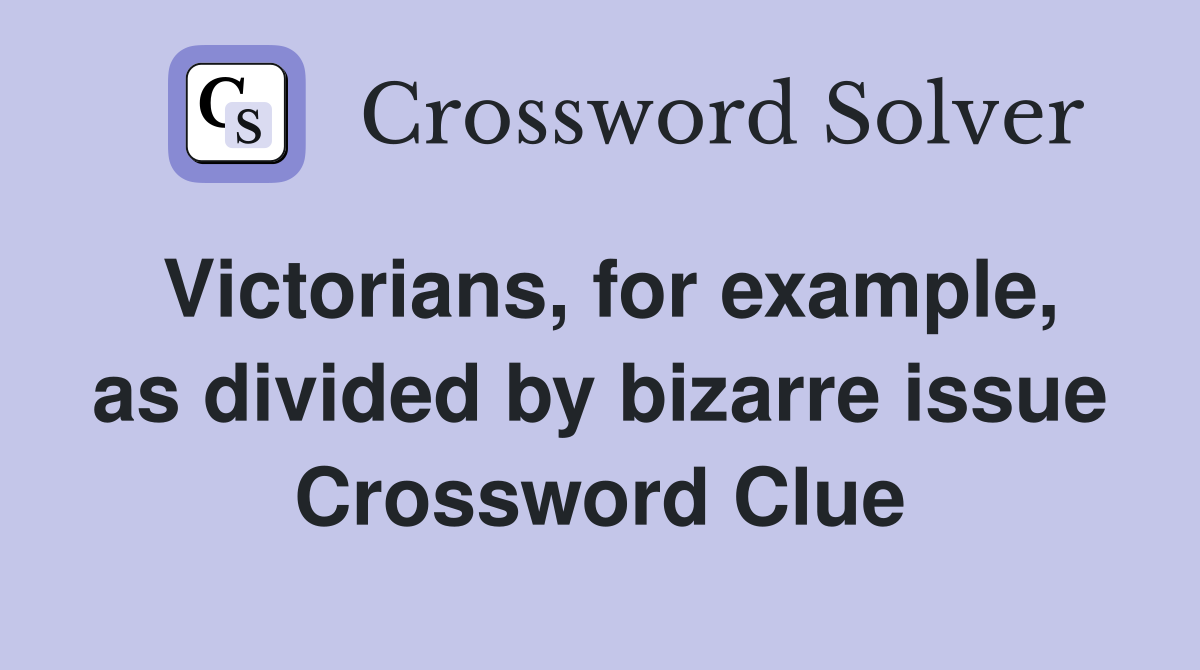 Victorians, for example, as divided by bizarre issue Crossword Clue