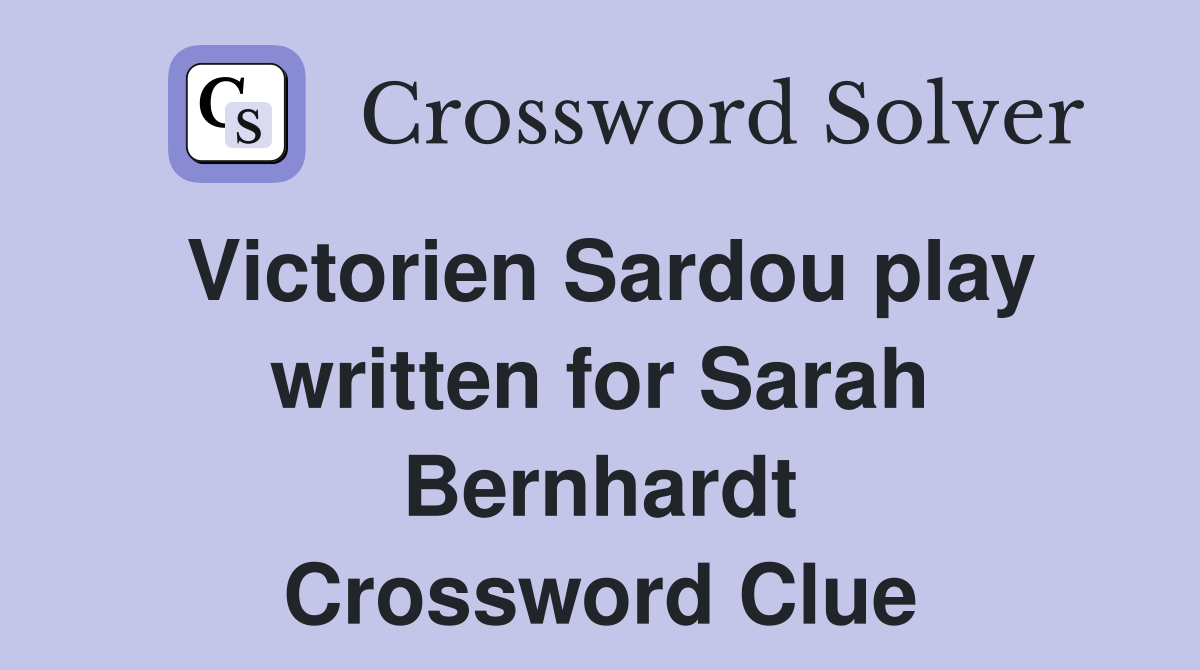 Victorien Sardou play written for Sarah Bernhardt Crossword Clue