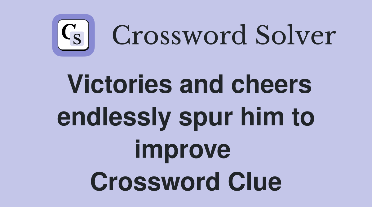 Victories and cheers endlessly spur him to improve  Crossword Clue
