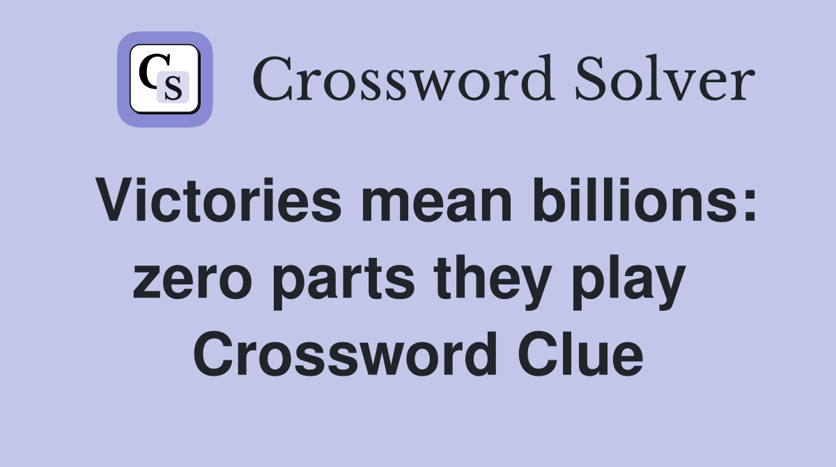 Victories mean billions: zero parts they play  Crossword Clue