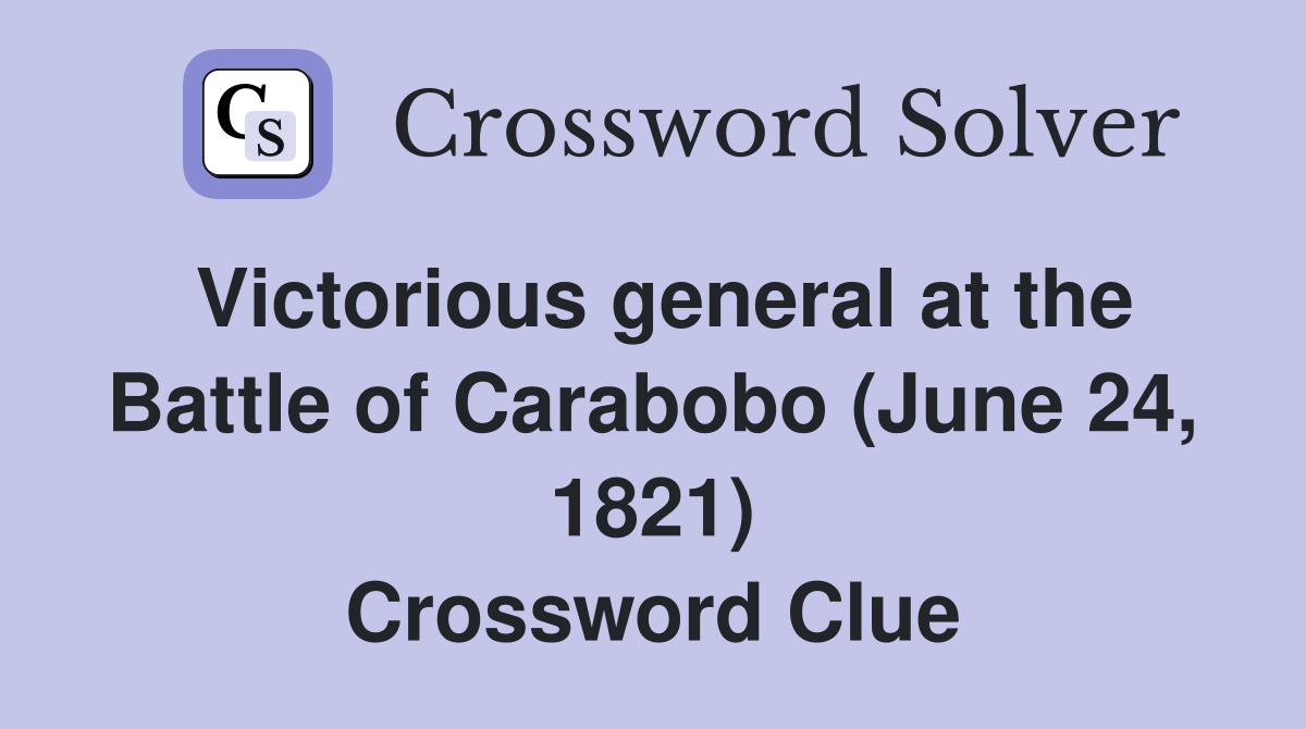 Victorious general at the Battle of Carabobo (June 24, 1821) Crossword Clue