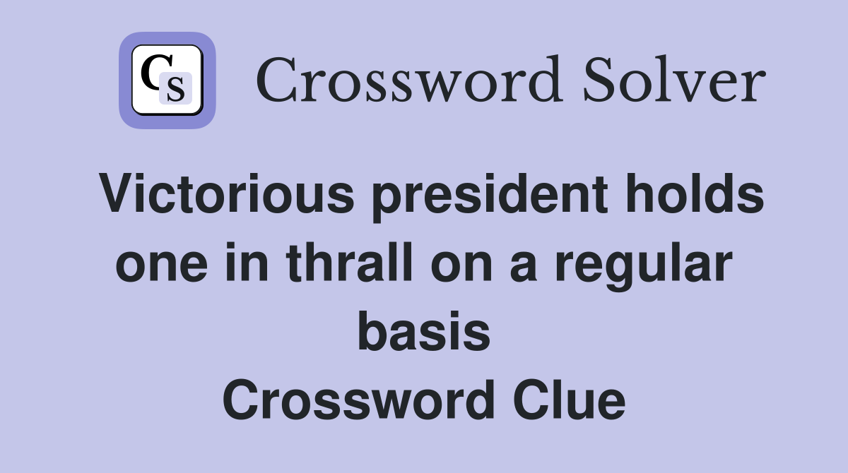 Victorious president holds one in thrall on a regular basis Crossword Clue