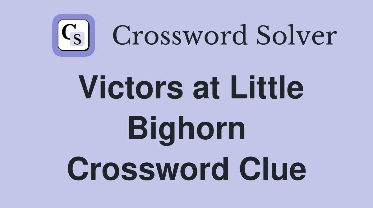 Victors at Little Bighorn Crossword Clue