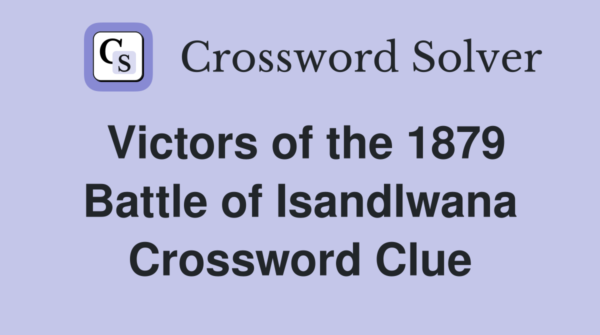 Victors of the 1879 Battle of Isandlwana Crossword Clue