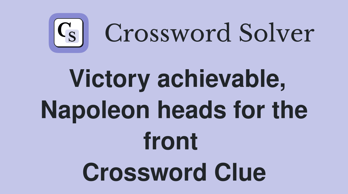 Victory achievable, Napoleon heads for the front  Crossword Clue