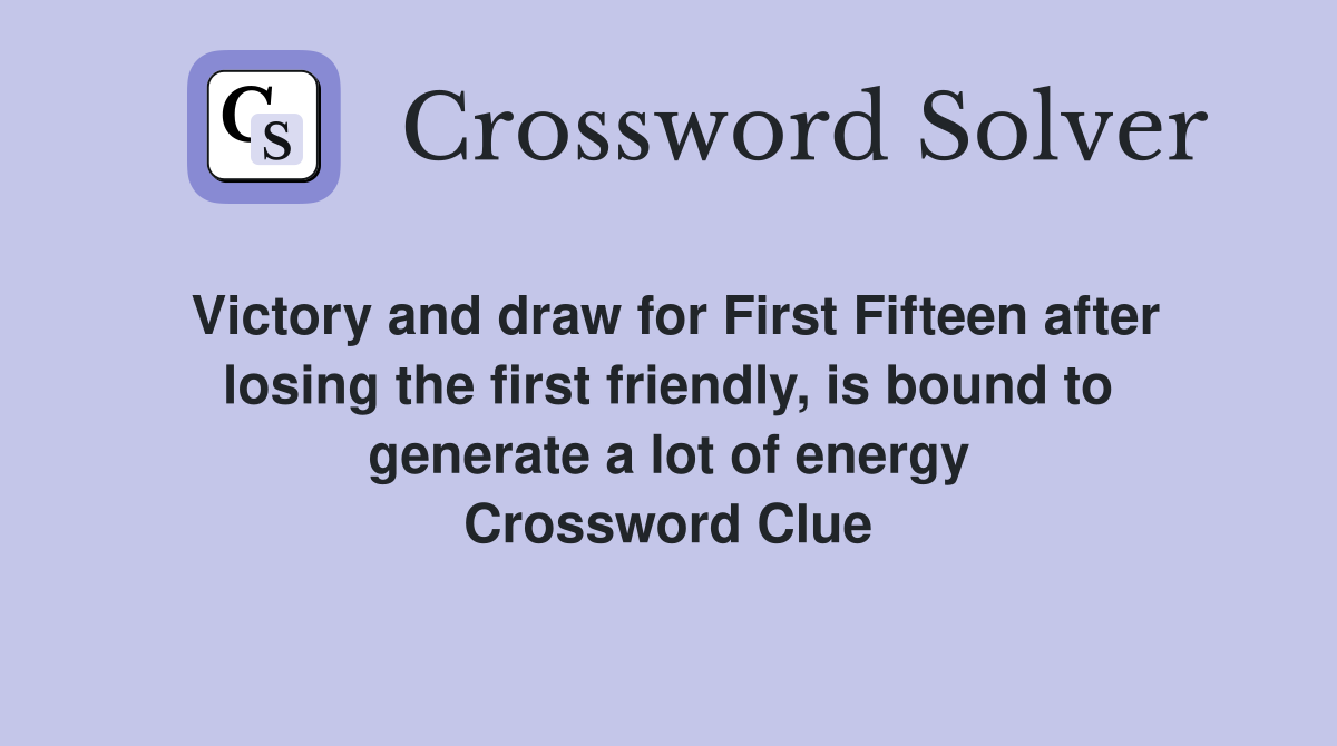 Victory and draw for First Fifteen after losing the first friendly, is bound to generate a lot of energy Crossword Clue