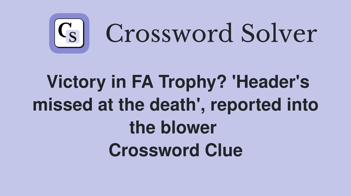 Victory in FA Trophy? 'Header's missed at the death', reported into the blower  Crossword Clue