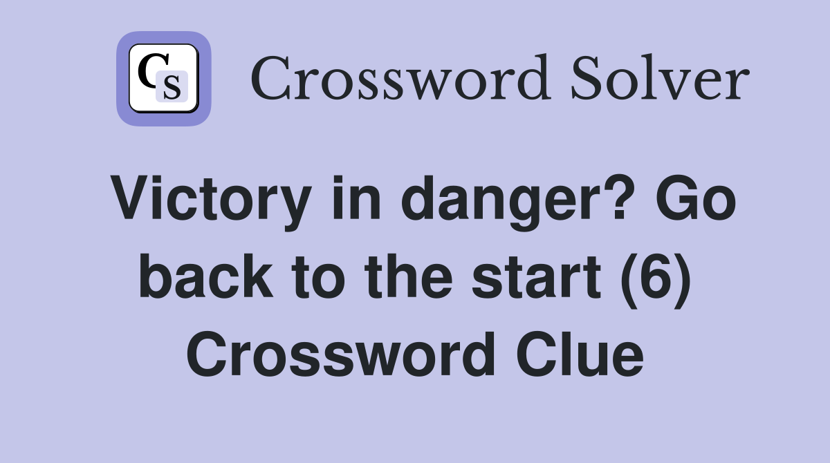 Victory in danger? Go back to the start (6) Crossword Clue