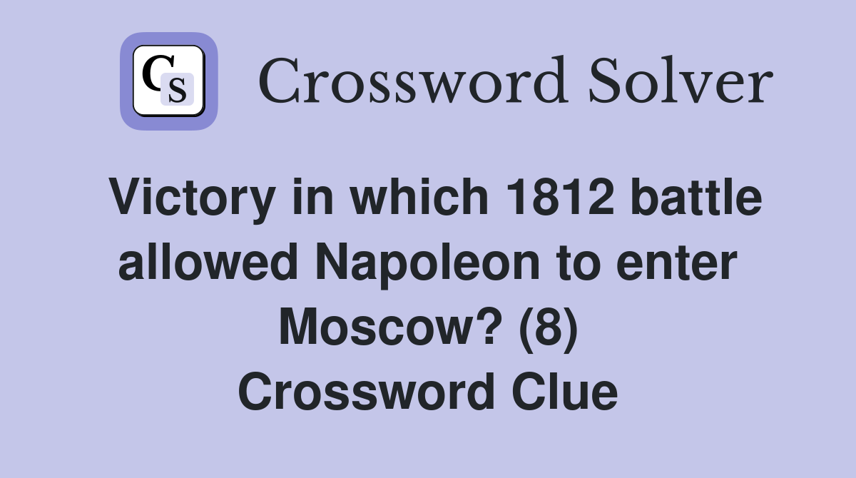 Victory in which 1812 battle allowed Napoleon to enter Moscow? (8) Crossword Clue