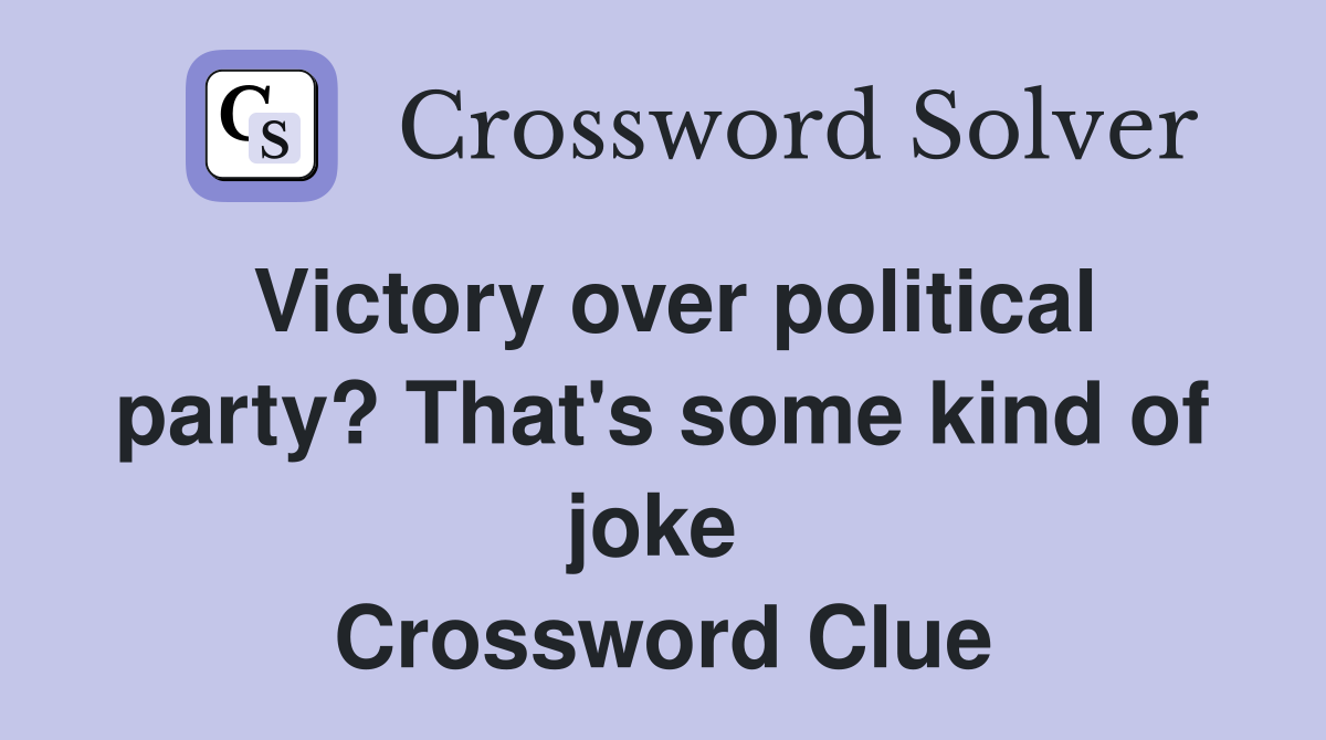 Victory over political party? That's some kind of joke  Crossword Clue