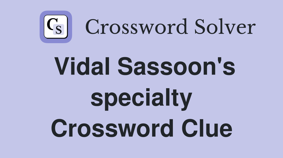 Vidal Sassoon's specialty Crossword Clue