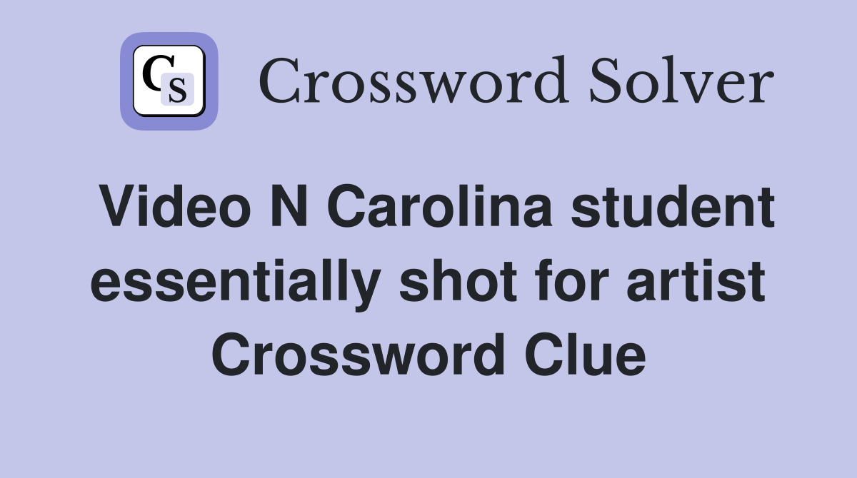 Video N Carolina student essentially shot for artist Crossword Clue