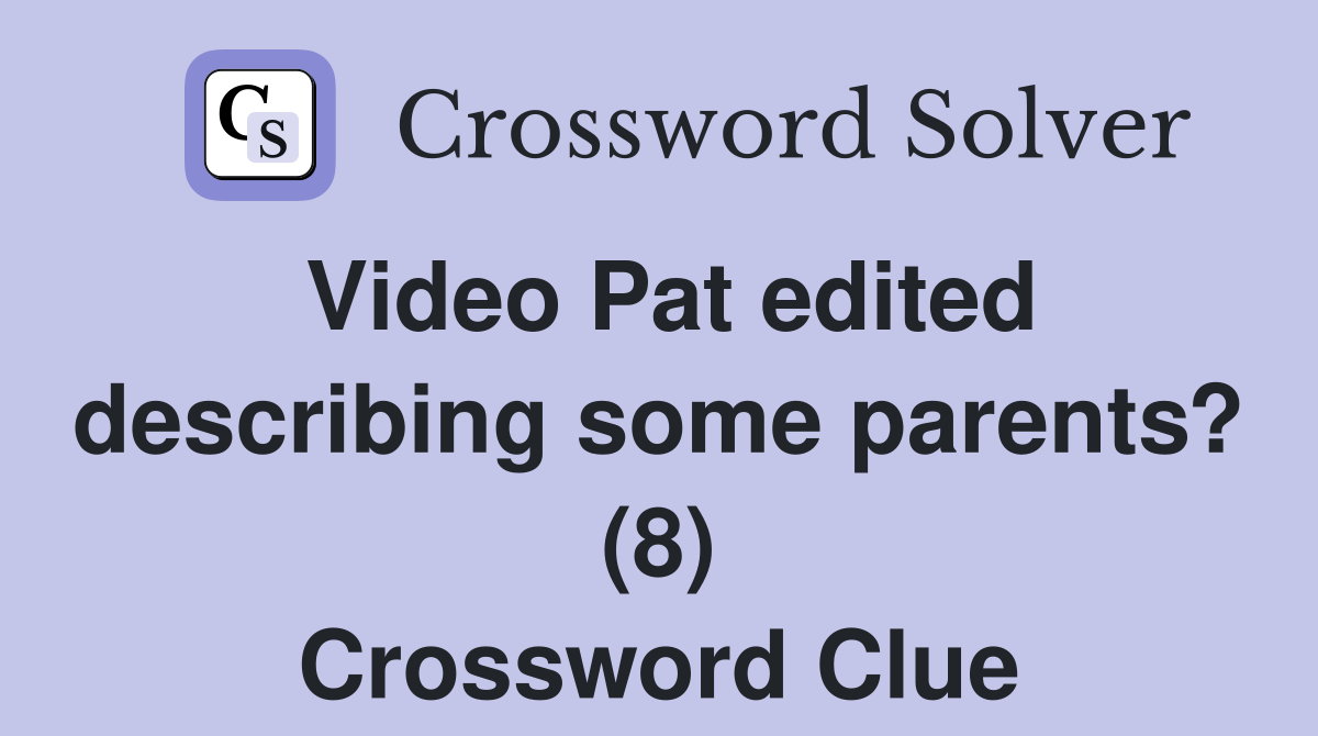 Video Pat edited describing some parents? (8) Crossword Clue