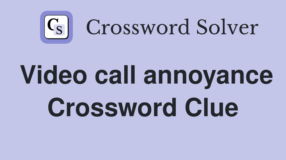 Video call annoyance Crossword Clue