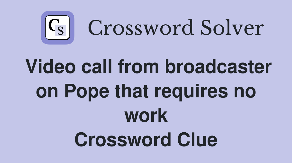 Video call from broadcaster on Pope that requires no work Crossword Clue