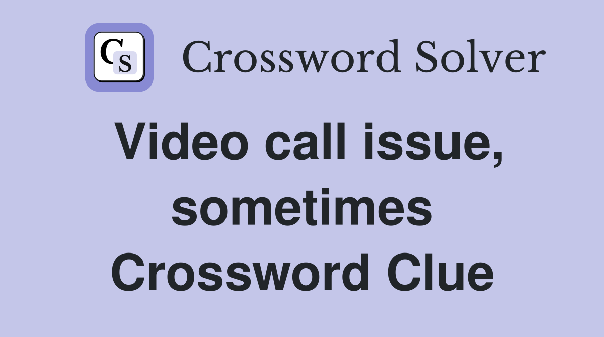 Video call issue, sometimes Crossword Clue