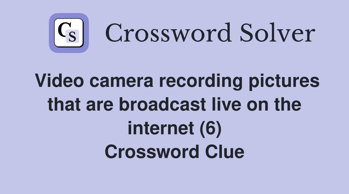 Video camera recording pictures that are broadcast live on the internet (6) Crossword Clue