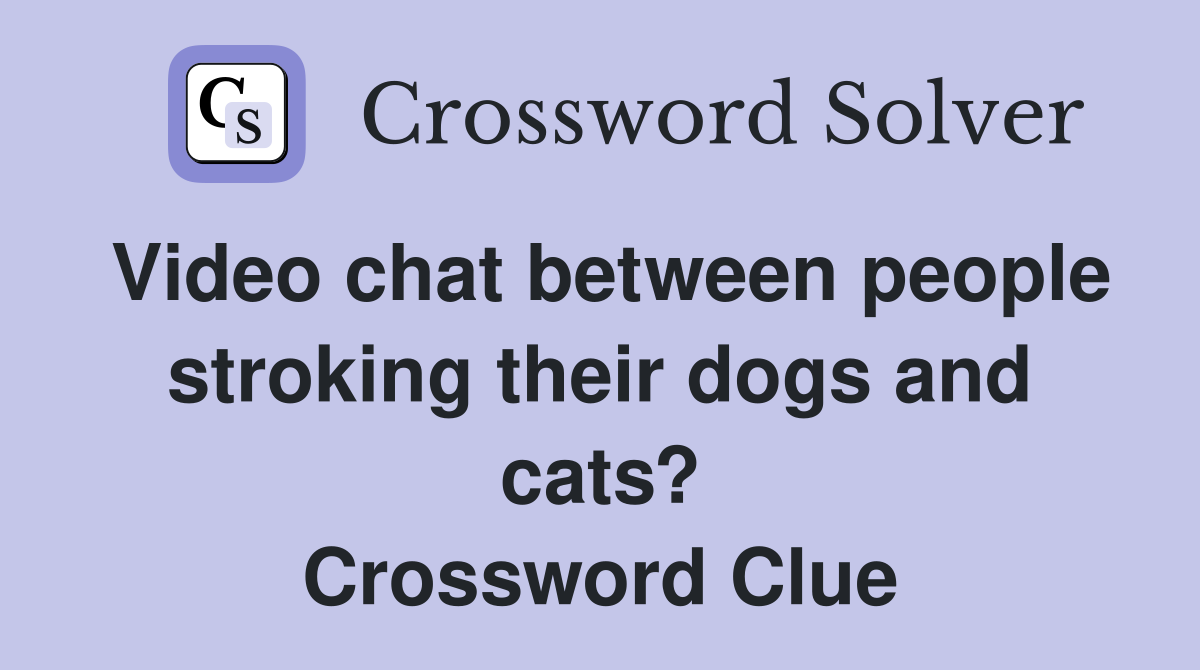 Video chat between people stroking their dogs and cats? Crossword Clue