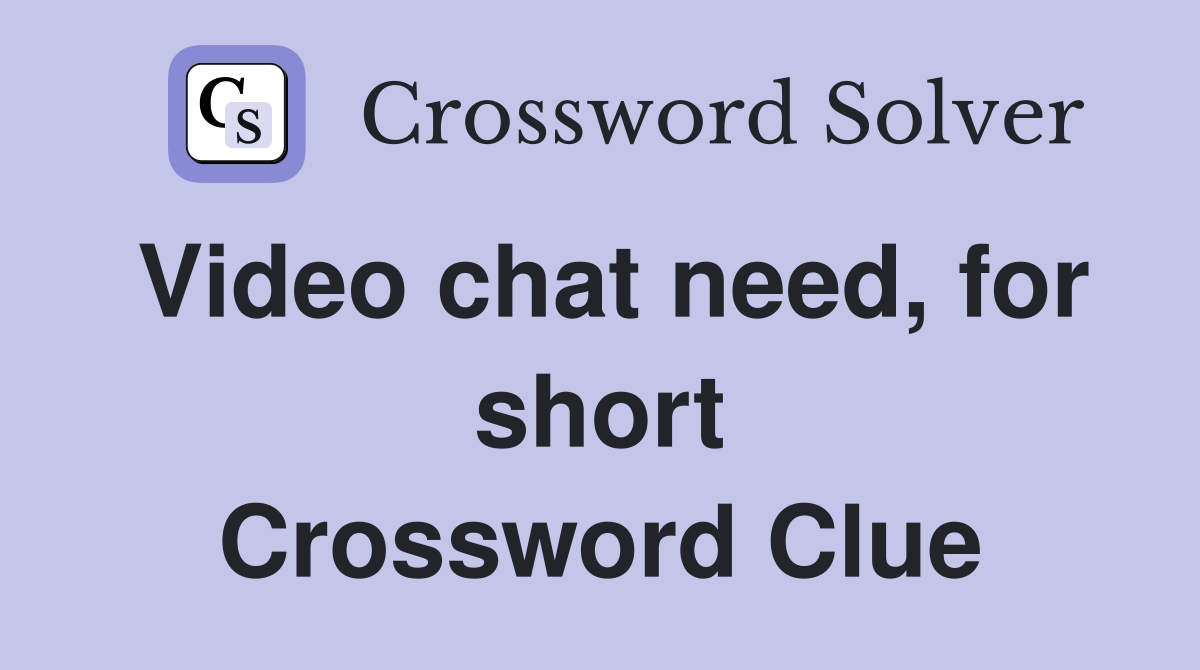 Video chat need, for short Crossword Clue