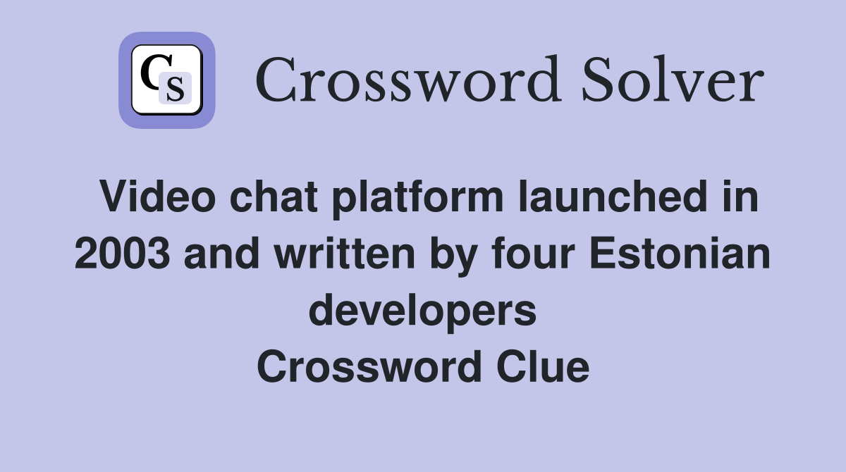 Video chat platform launched in 2003 and written by four Estonian developers Crossword Clue