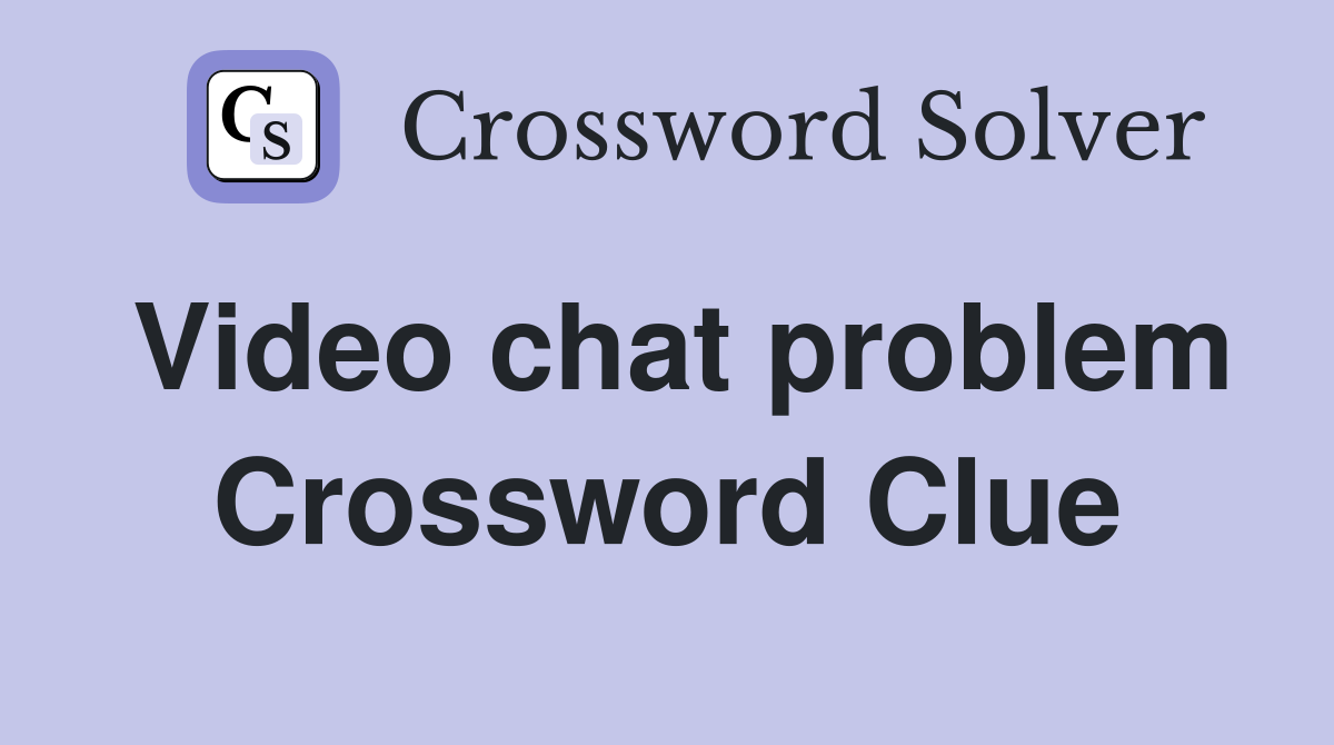 Video chat problem Crossword Clue