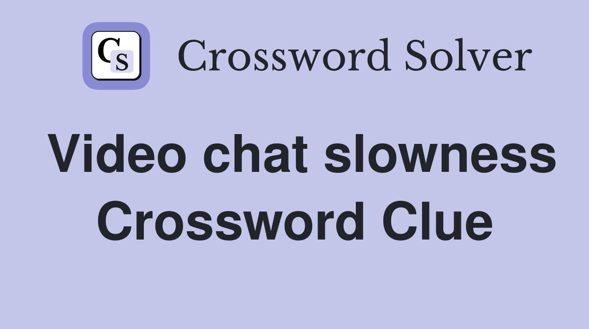 Video chat slowness Crossword Clue