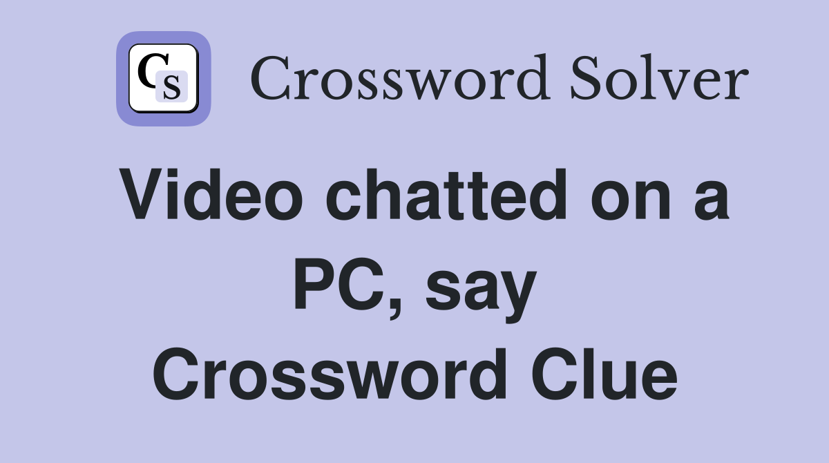 Video chatted on a PC, say Crossword Clue