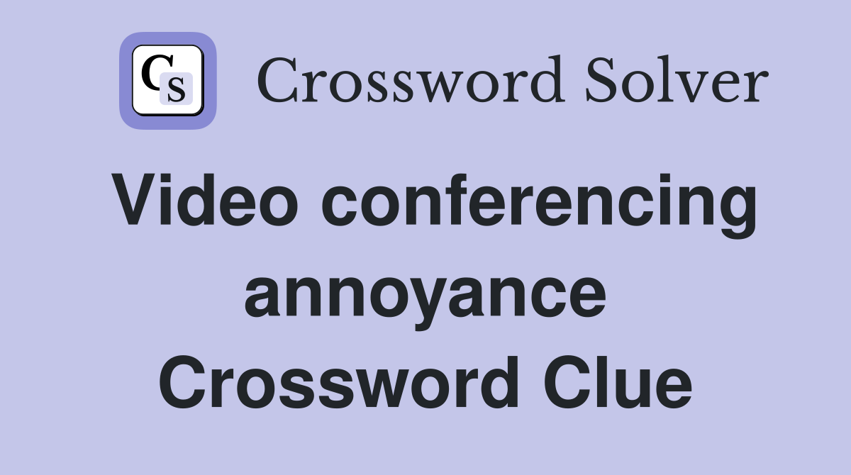 Video conferencing annoyance Crossword Clue