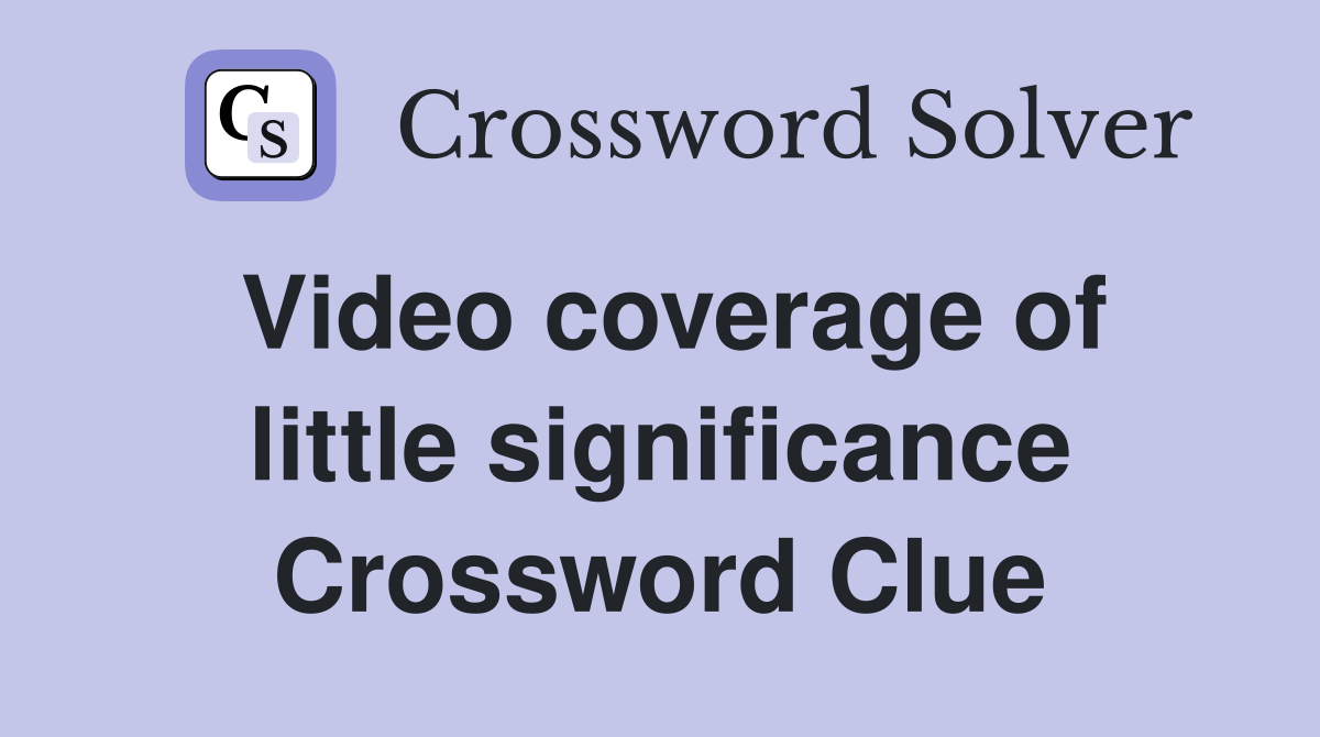 Video coverage of little significance Crossword Clue