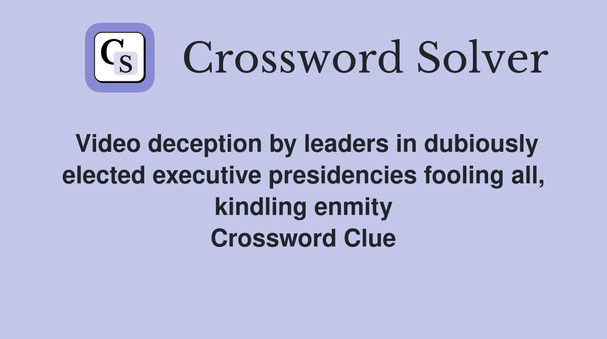 Video deception by leaders in dubiously elected executive presidencies fooling all, kindling enmity Crossword Clue