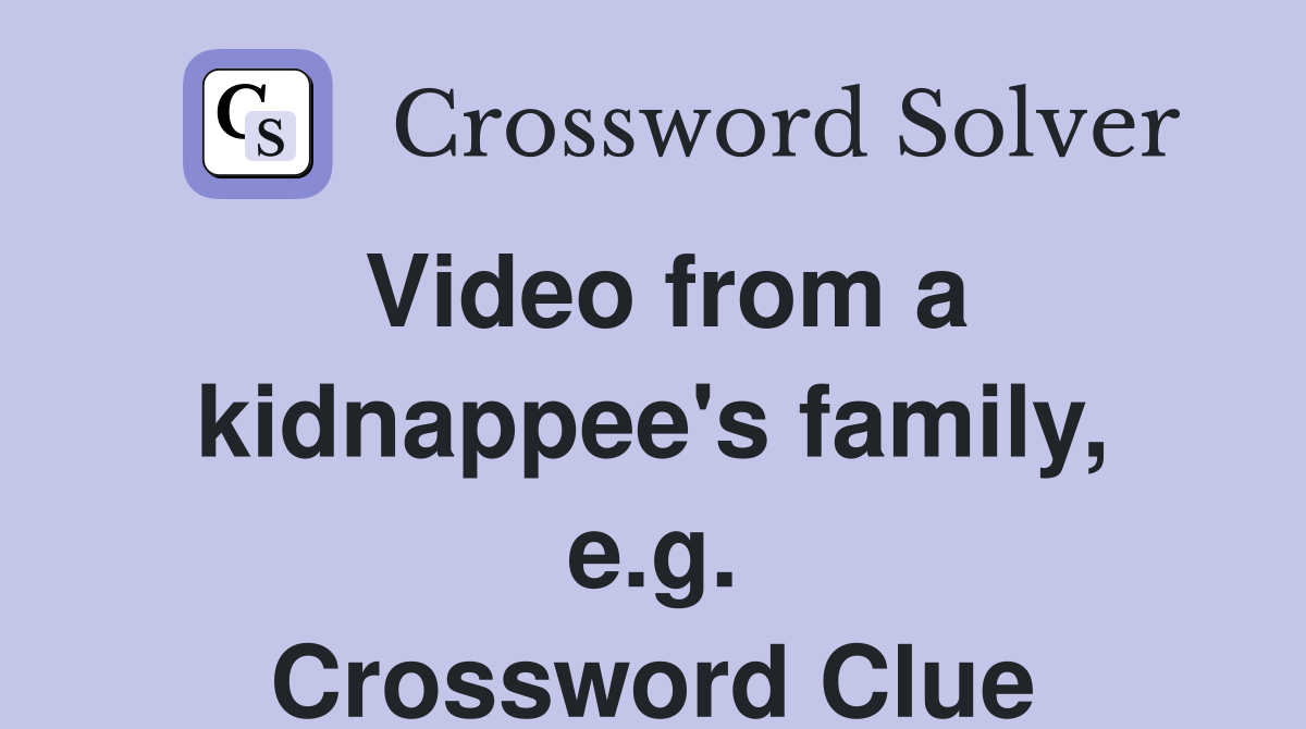 Video from a kidnappee's family, e.g. Crossword Clue