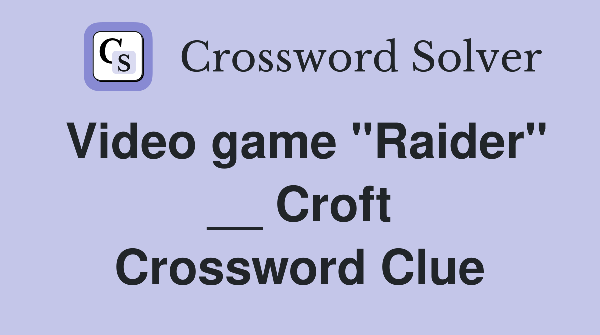 Video game ''Raider'' __ Croft Crossword Clue