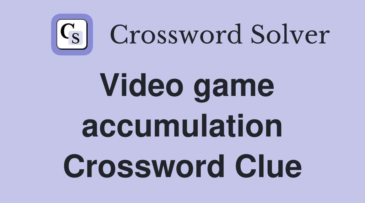 Video game accumulation Crossword Clue