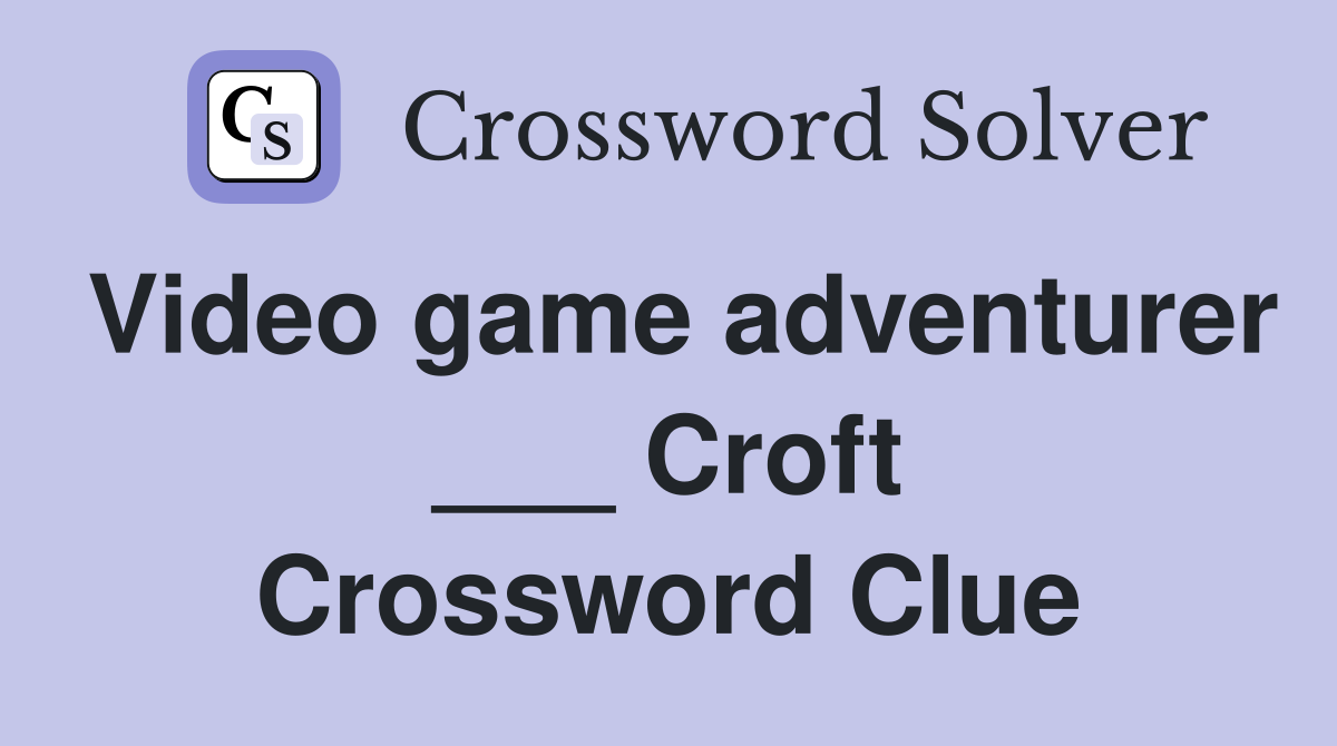 Video game adventurer ___ Croft Crossword Clue