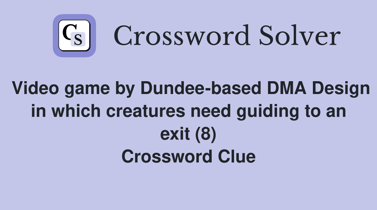 Video game by Dundee-based DMA Design in which creatures need guiding to an exit (8) Crossword Clue