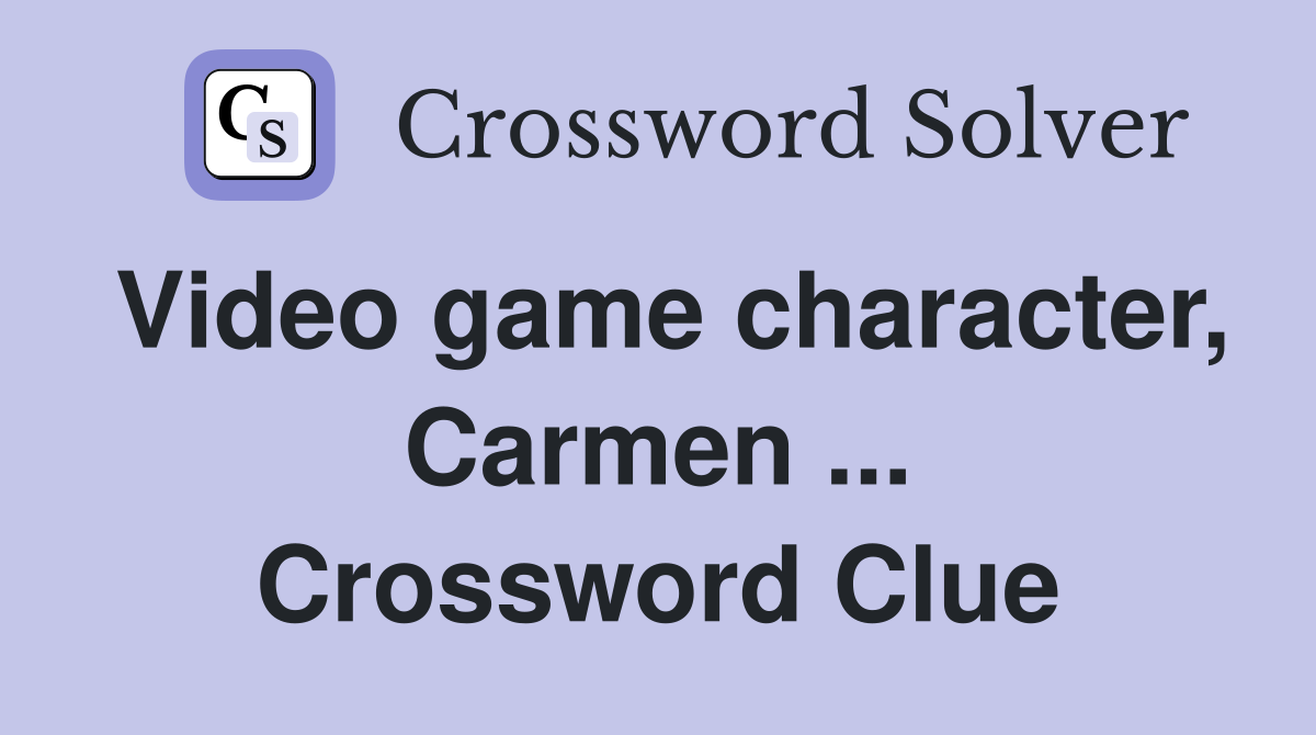 Video game character, Carmen ... Crossword Clue