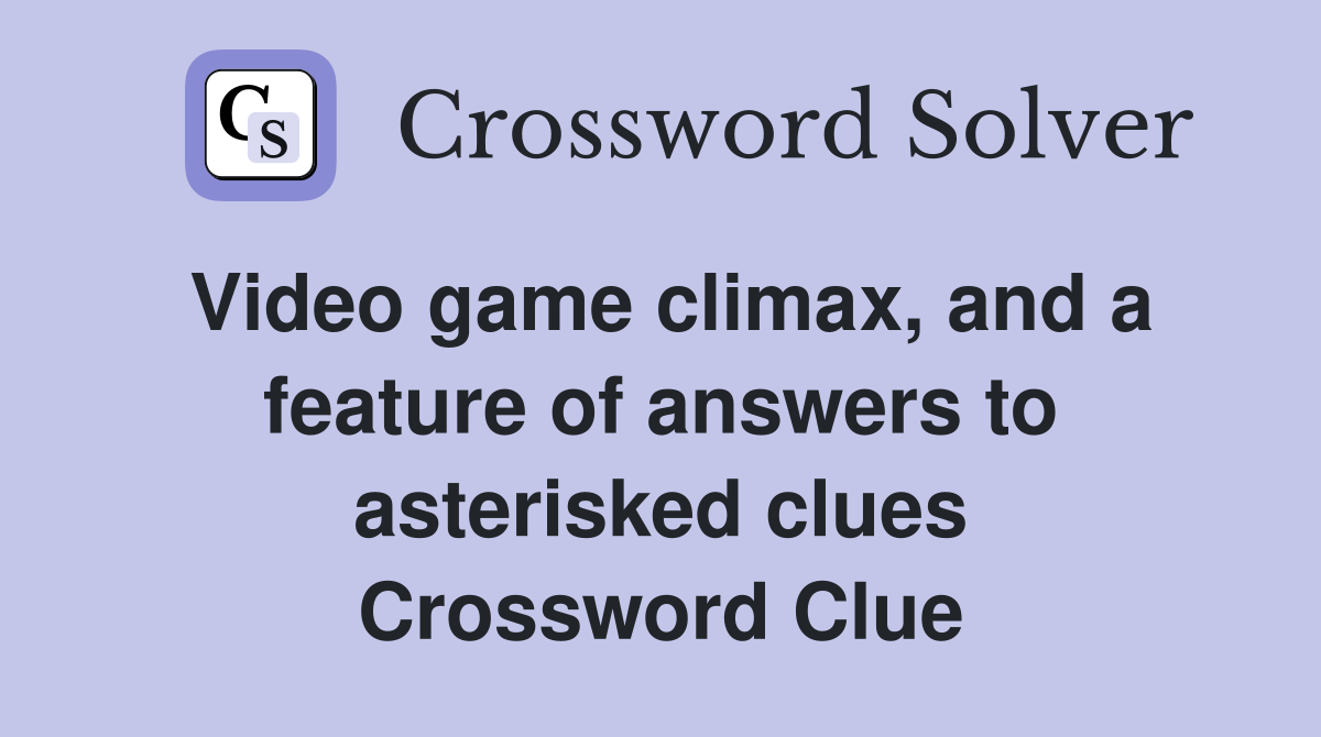 Video game climax, and a feature of answers to asterisked clues Crossword Clue