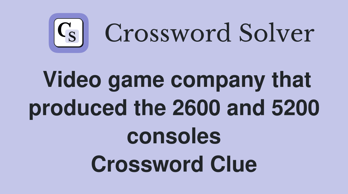 Video game company that produced the 2600 and 5200 consoles Crossword Clue