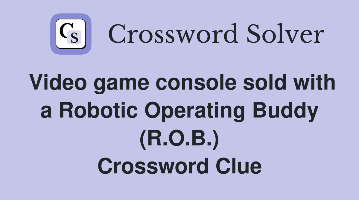 Video game console sold with a Robotic Operating Buddy (R.O.B.) Crossword Clue