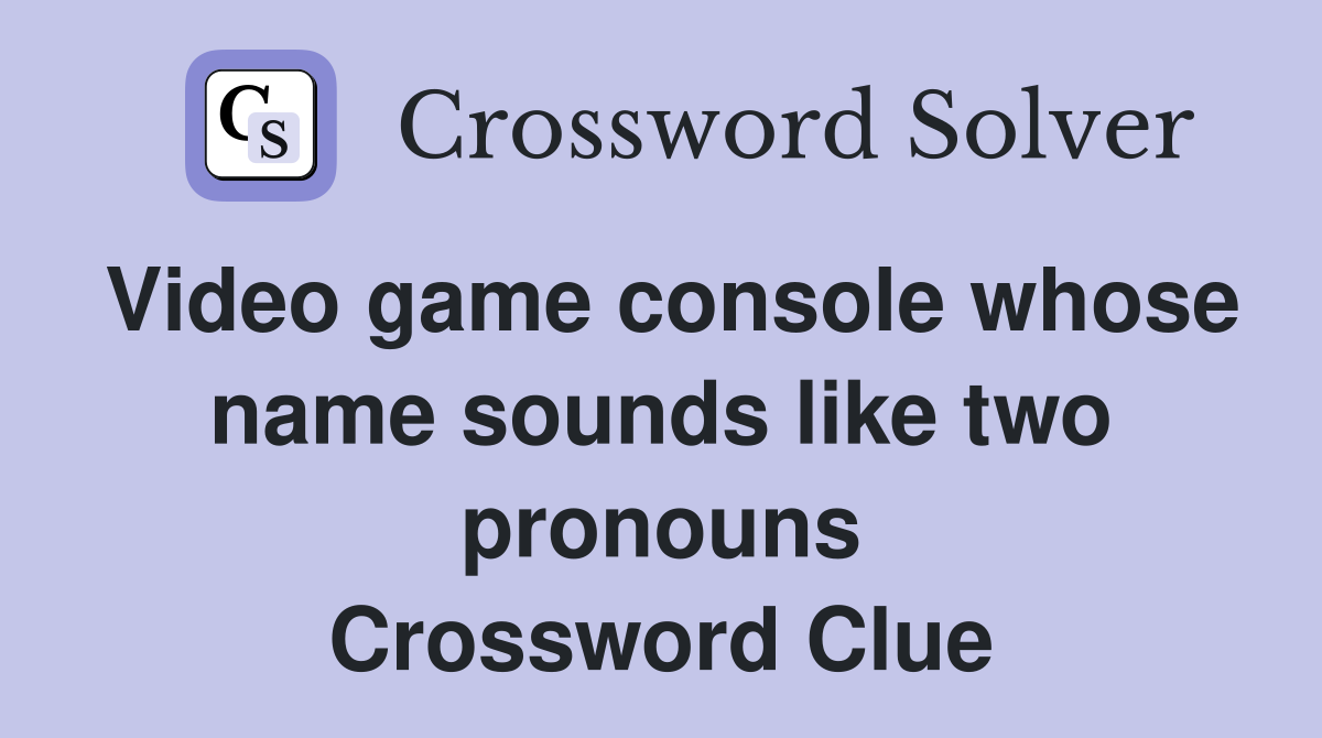 Video game console whose name sounds like two pronouns Crossword Clue