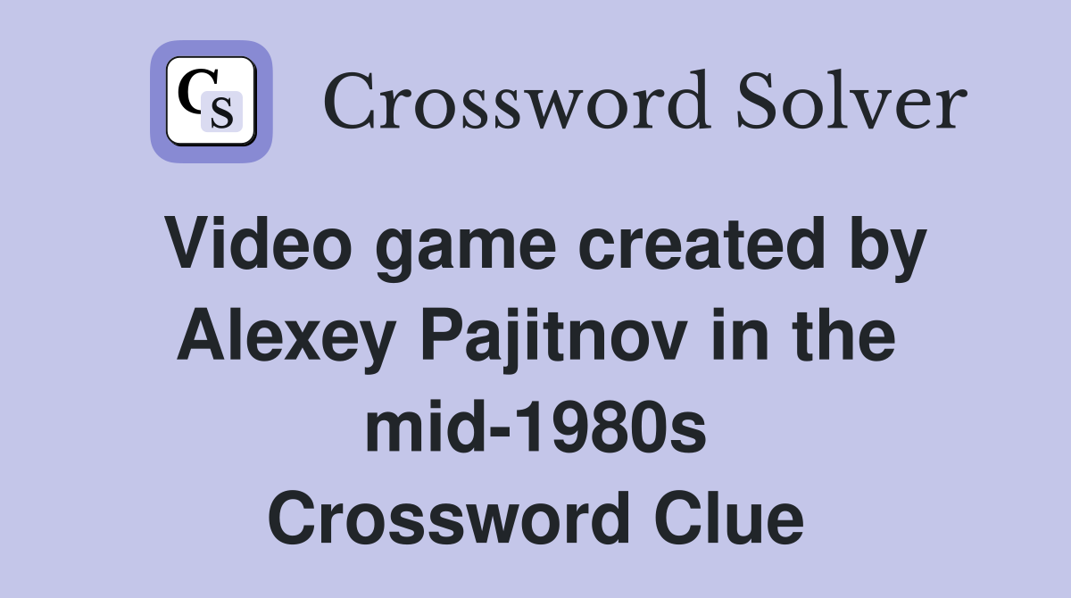 Video game created by Alexey Pajitnov in the mid-1980s Crossword Clue