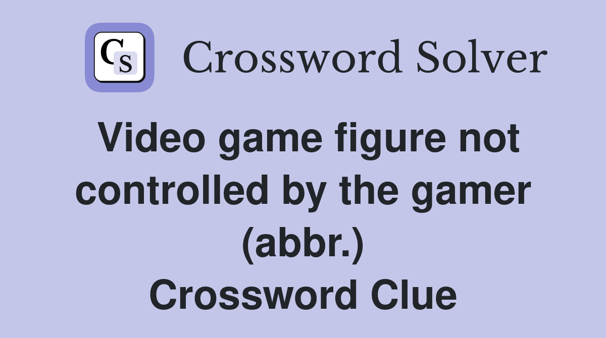 Video game figure not controlled by the gamer (abbr.) Crossword Clue