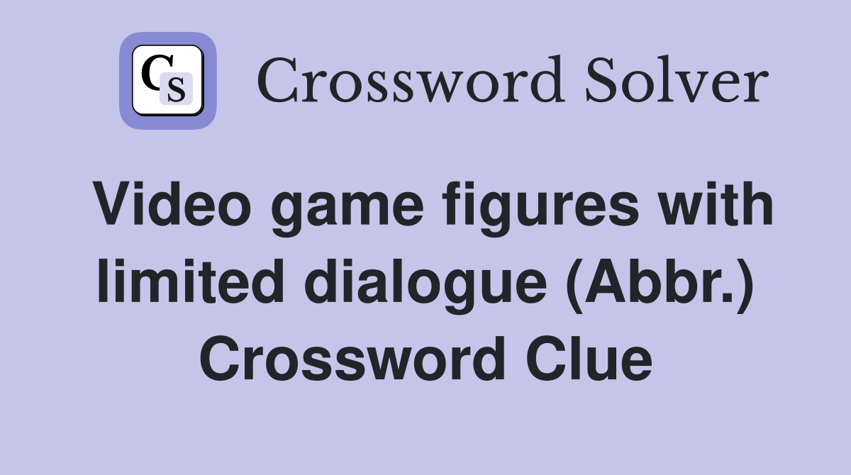 Video game figures with limited dialogue (Abbr.) Crossword Clue
