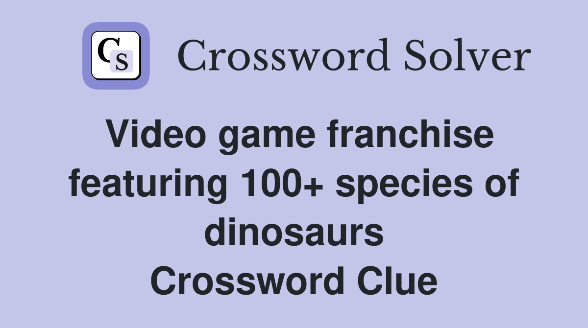 Video game franchise featuring 100+ species of dinosaurs Crossword Clue
