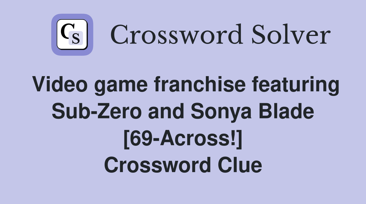Video game franchise featuring Sub-Zero and Sonya Blade [69-Across!] Crossword Clue