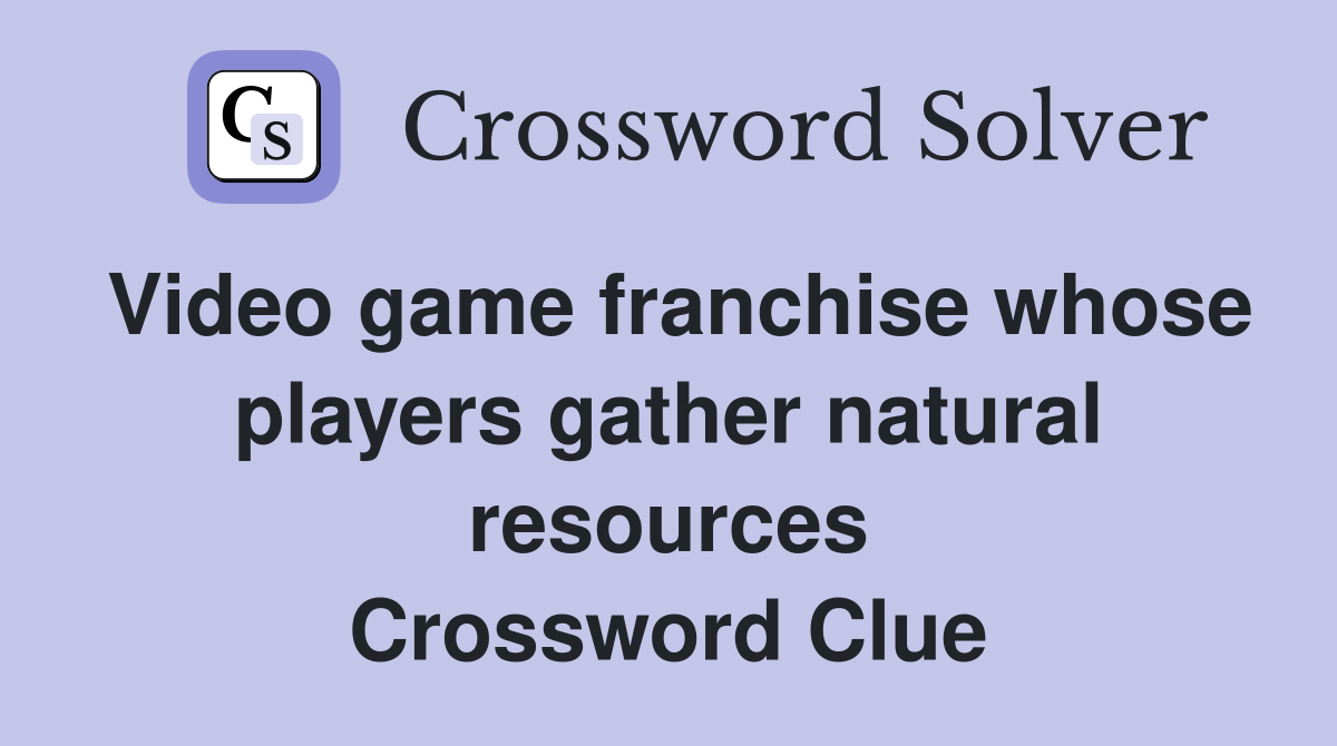 Video game franchise whose players gather natural resources Crossword Clue
