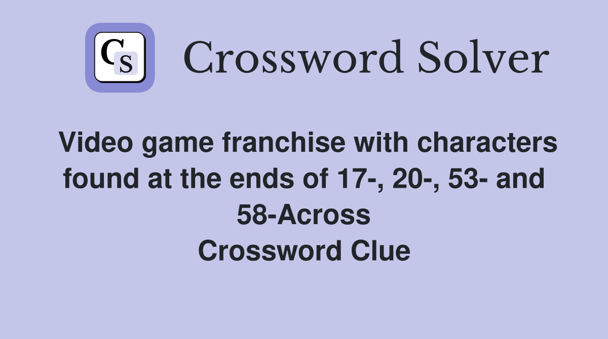 Video game franchise with characters found at the ends of 17-, 20-, 53- and 58-Across Crossword Clue