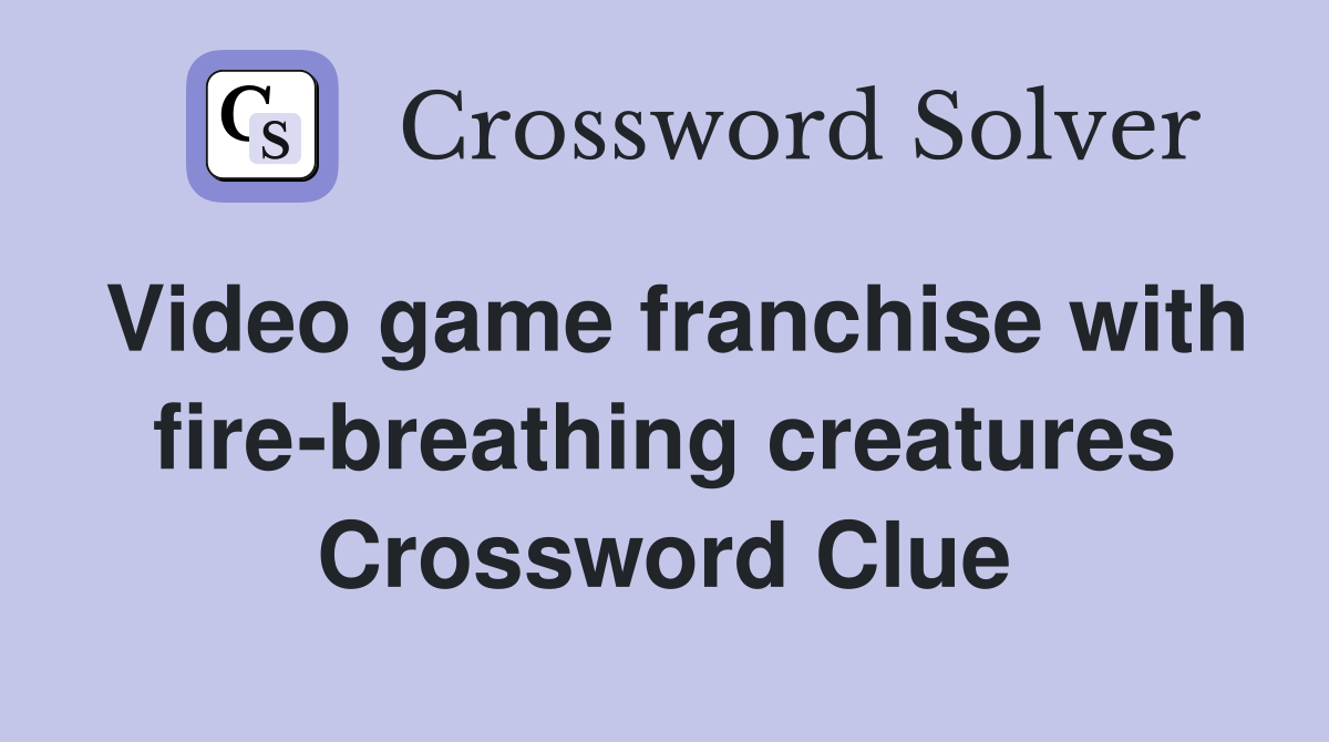Video game franchise with fire-breathing creatures Crossword Clue