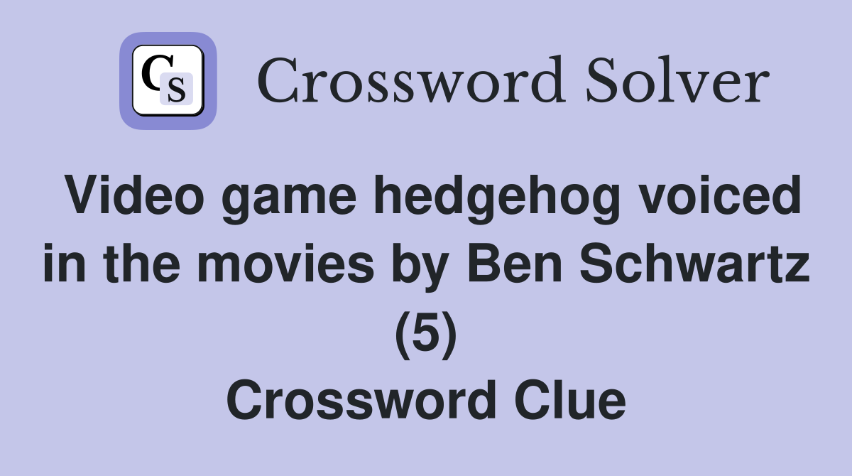 Video game hedgehog voiced in the movies by Ben Schwartz (5) Crossword Clue