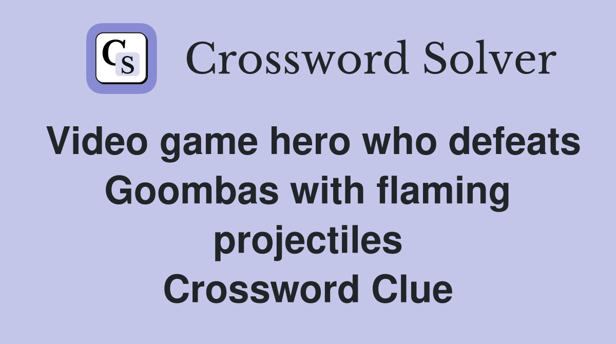 Video game hero who defeats Goombas with flaming projectiles Crossword Clue